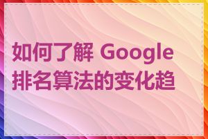 如何了解 Google 排名算法的变化趋势