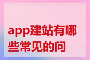 app建站有哪些常见的问题