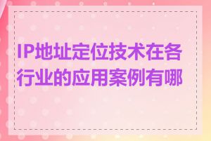 IP地址定位技术在各行业的应用案例有哪些
