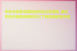 手机价格查询网站的优缺点有哪些_通过手机价格查询网站可以了解到哪些相关信息