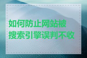 如何防止网站被搜索引擎误判不收录