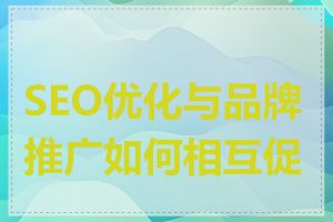 SEO优化与品牌推广如何相互促进