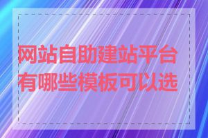 网站自助建站平台有哪些模板可以选择