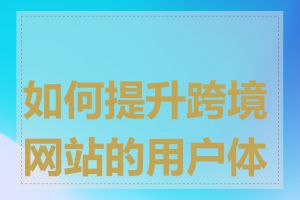 如何提升跨境网站的用户体验