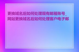 更换域名后如何处理现有邮箱账号_网站更换域名后如何处理客户电子邮件