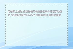 网站新上线时,应该先使用快速排名软件还是手动优化_快速排名软件与SEO外包服务相比,哪种效果更好