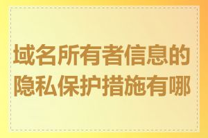 域名所有者信息的隐私保护措施有哪些