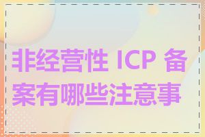 非经营性 ICP 备案有哪些注意事项