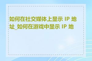 如何在社交媒体上显示 IP 地址_如何在游戏中显示 IP 地址