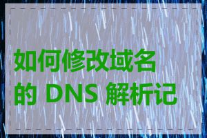 如何修改域名的 DNS 解析记录