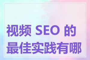 视频 SEO 的最佳实践有哪些