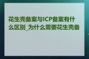 花生壳备案与ICP备案有什么区别_为什么需要花生壳备案