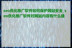 seo优化推广软件如何保护网站安全_seo优化推广软件对网站内容有什么建议