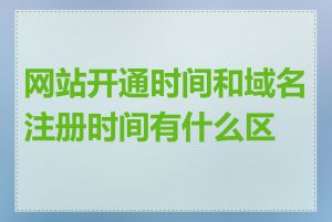 网站开通时间和域名注册时间有什么区别