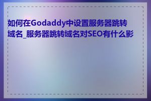 如何在Godaddy中设置服务器跳转域名_服务器跳转域名对SEO有什么影响