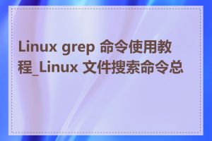 Linux grep 命令使用教程_Linux 文件搜索命令总结