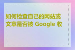 如何检查自己的网站或文章是否被 Google 收录