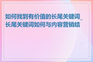 如何找到有价值的长尾关键词_长尾关键词如何与内容营销结合