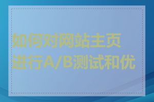 如何对网站主页进行A/B测试和优化