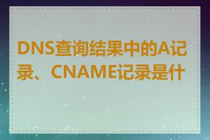 DNS查询结果中的A记录、CNAME记录是什么