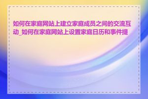 如何在家庭网站上建立家庭成员之间的交流互动_如何在家庭网站上设置家庭日历和事件提醒