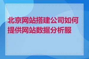 北京网站搭建公司如何提供网站数据分析服务