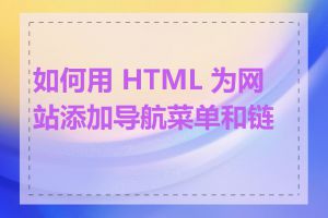 如何用 HTML 为网站添加导航菜单和链接