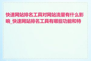 快速网站排名工具对网站流量有什么影响_快速网站排名工具有哪些功能和特点