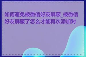 如何避免被微信好友屏蔽_被微信好友屏蔽了怎么才能再次添加对方