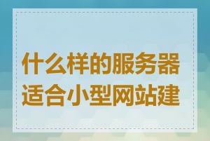 什么样的服务器适合小型网站建设