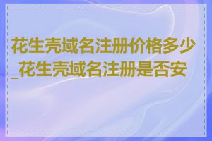 花生壳域名注册价格多少_花生壳域名注册是否安全