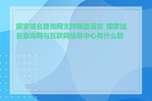 国家域名查询网支持哪些语言_国家域名查询网与互联网信息中心有什么联系