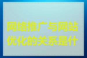 网络推广与网站优化的关系是什么