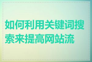 如何利用关键词搜索来提高网站流量