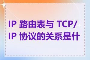 IP 路由表与 TCP/IP 协议的关系是什么