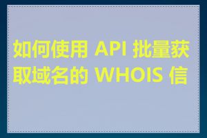 如何使用 API 批量获取域名的 WHOIS 信息