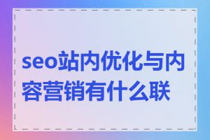 seo站内优化与内容营销有什么联系