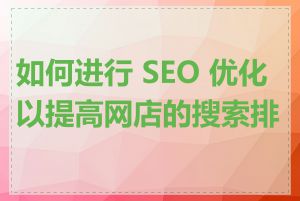 如何进行 SEO 优化以提高网店的搜索排名