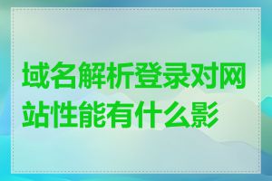 域名解析登录对网站性能有什么影响