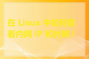 在 Linux 中如何查看内网 IP 和外网 IP