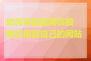 如何将备案网页模板应用到自己的网站中