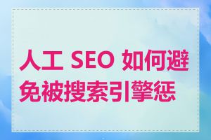 人工 SEO 如何避免被搜索引擎惩罚