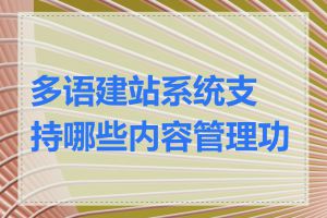 多语建站系统支持哪些内容管理功能