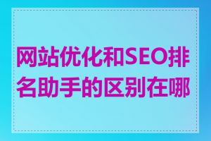 网站优化和SEO排名助手的区别在哪里