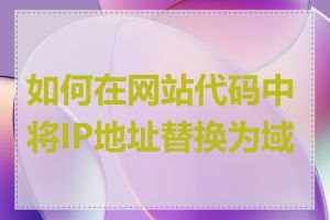 如何在网站代码中将IP地址替换为域名