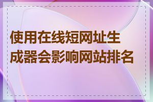 使用在线短网址生成器会影响网站排名吗