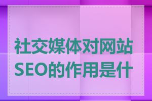 社交媒体对网站SEO的作用是什么