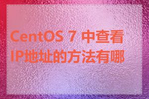 CentOS 7 中查看IP地址的方法有哪些