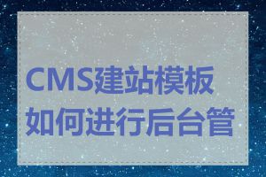 CMS建站模板如何进行后台管理