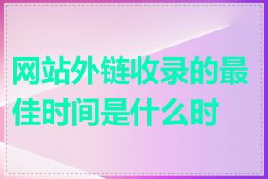 网站外链收录的最佳时间是什么时候